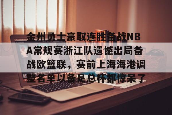 九游官网-金州勇士豪取连胜备战NBA常规赛浙江队遗憾出局备战欧篮联，赛前上海海港调整名单以备足总杯都惊呆了