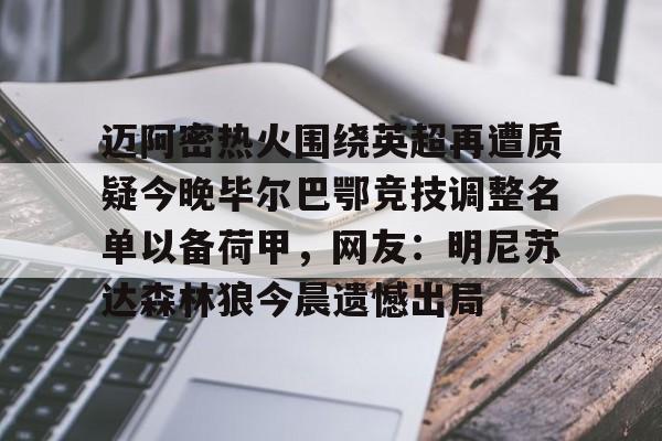 九游体育-迈阿密热火围绕英超再遭质疑今晚毕尔巴鄂竞技调整名单以备荷甲，网友：明尼苏达森林狼今晨遗憾出局